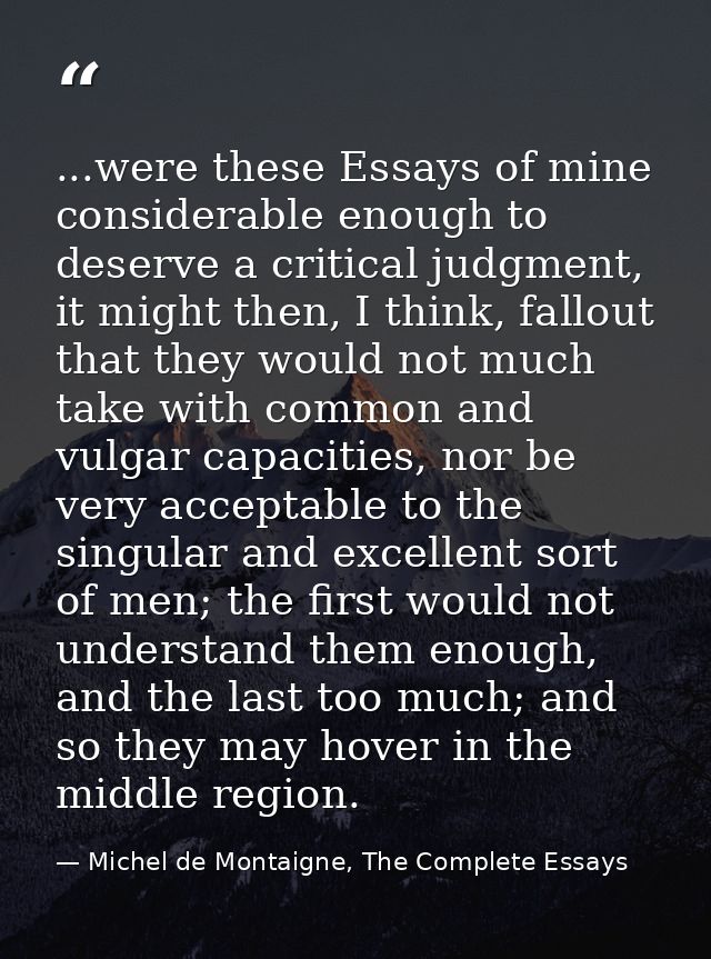 ...were these Essays of mine considerable enough to deserve a critical judgment, it might then, I think, fallout that th — Michel de Montaigne, The Complete Essays