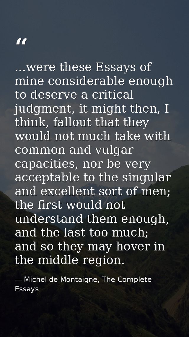 ...were these Essays of mine considerable enough to deserve a critical judgment, it might then, I think, fallout that th — Michel de Montaigne, The Complete Essays