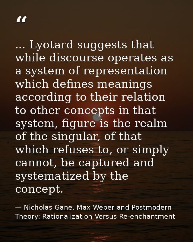 ... Lyotard suggests that while discourse operates as a system of representation which defines meanings according to the — Nicholas Gane, Max Weber and Postmodern Theory: Rationalization Versus Re-enchantment