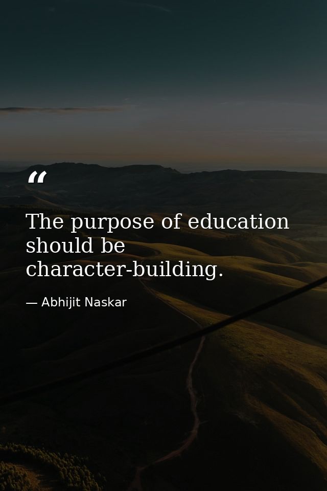 The purpose of education should be character-building. — Abhijit Naskar
