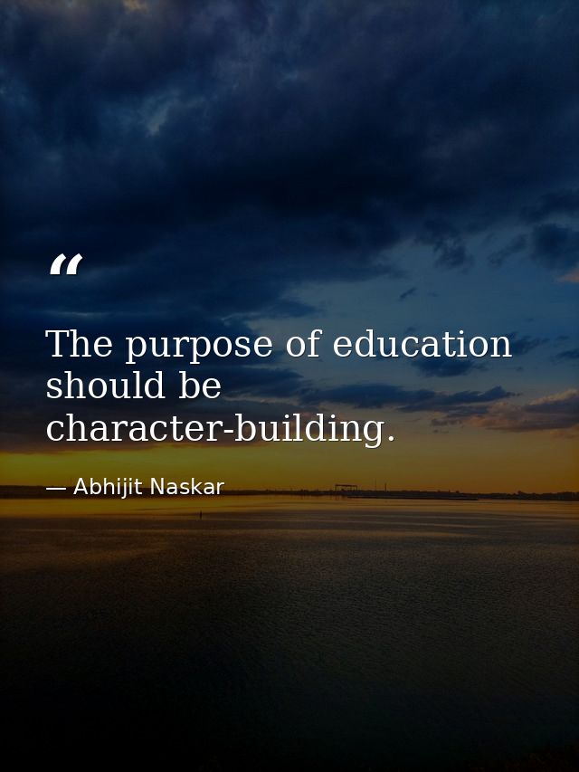 The purpose of education should be character-building. — Abhijit Naskar