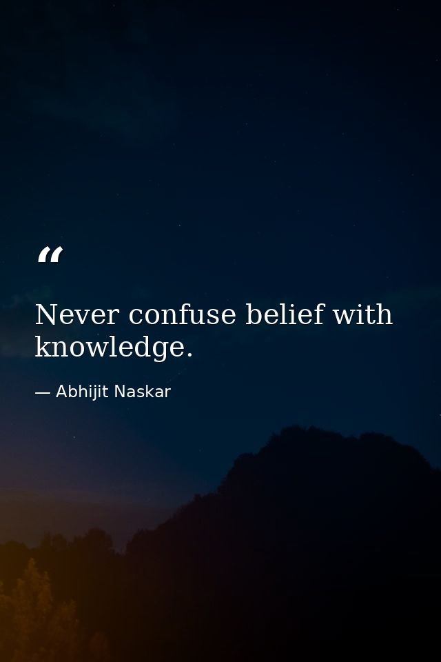 Never confuse belief with knowledge. — Abhijit Naskar