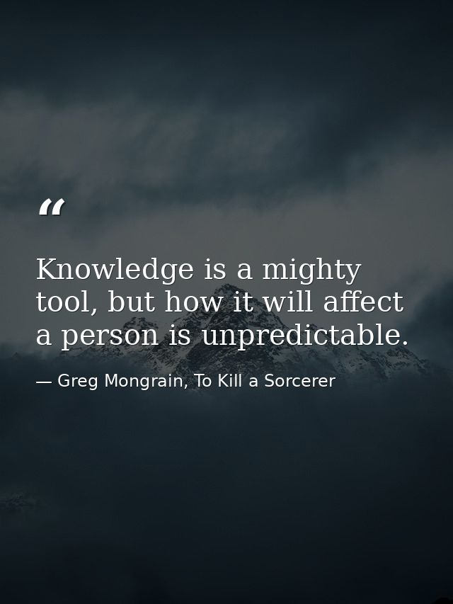 Knowledge is a mighty tool, but how it will affect a person is unpredictable. — Greg Mongrain, To Kill a Sorcerer