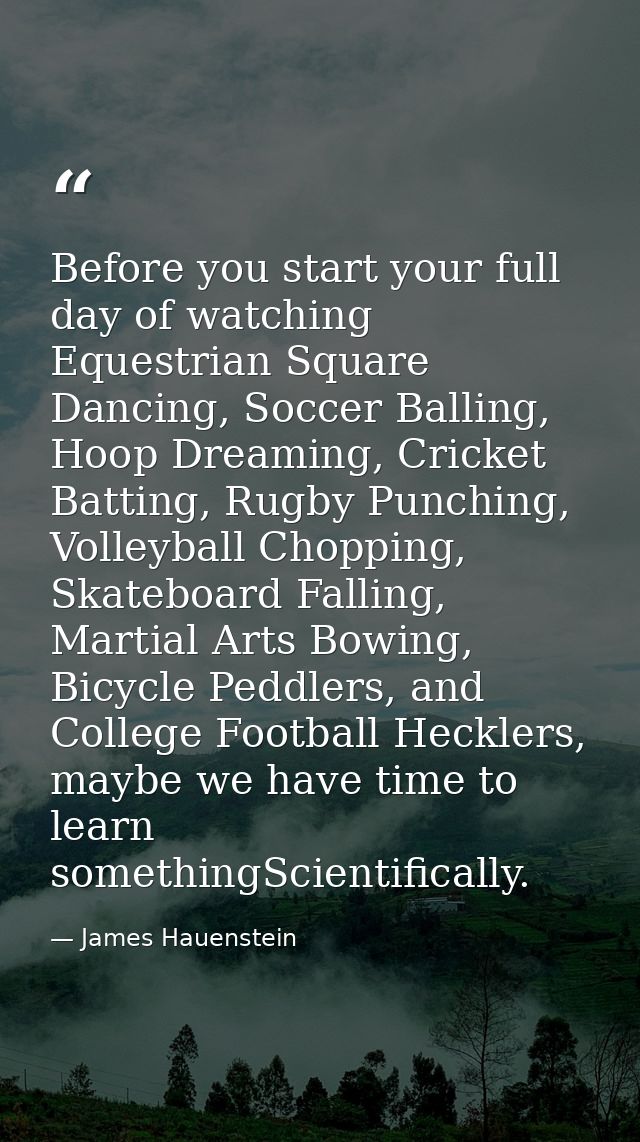 Before you start your full day of watching Equestrian Square Dancing, Soccer Balling, Hoop Dreaming, Cricket Batting, Ru — James Hauenstein