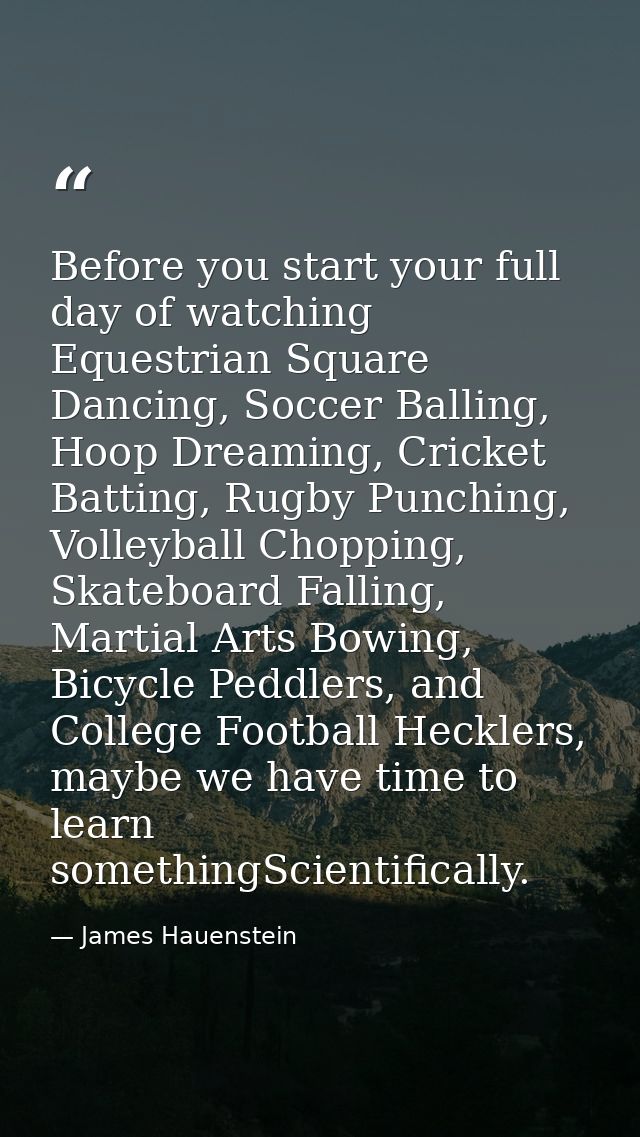 Before you start your full day of watching Equestrian Square Dancing, Soccer Balling, Hoop Dreaming, Cricket Batting, Ru — James Hauenstein