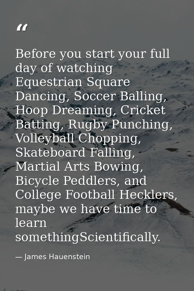 Before you start your full day of watching Equestrian Square Dancing, Soccer Balling, Hoop Dreaming, Cricket Batting, Ru — James Hauenstein
