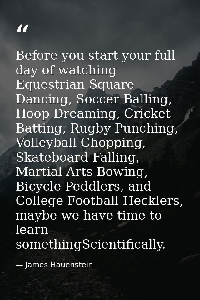 Before you start your full day of watching Equestrian Square Dancing, Soccer Balling, Hoop Dreaming, Cricket Batting, Ru — James Hauenstein