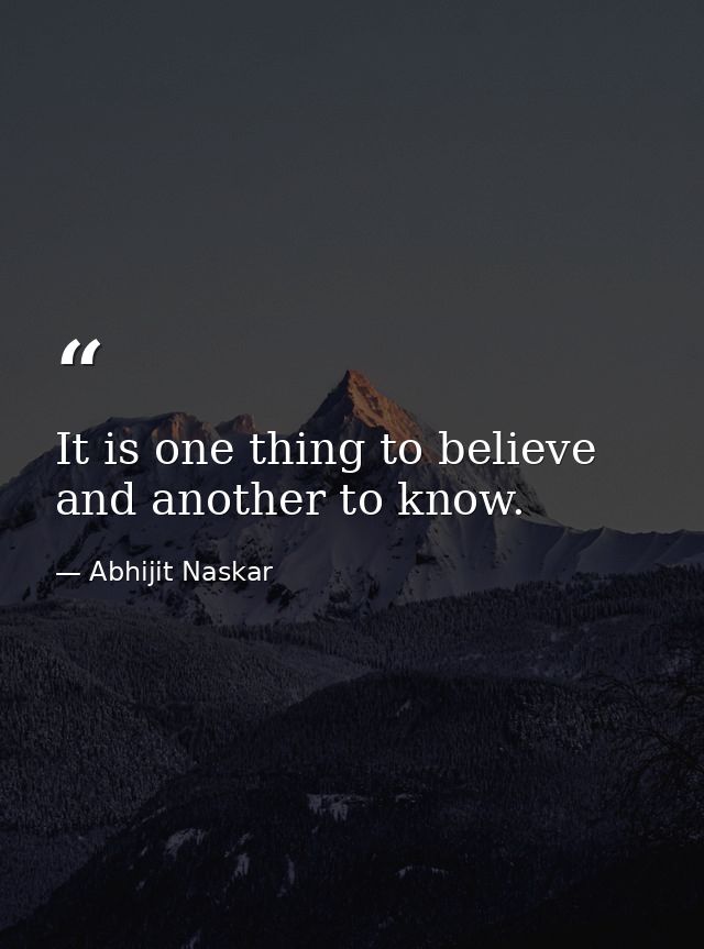 It is one thing to believe and another to know. — Abhijit Naskar