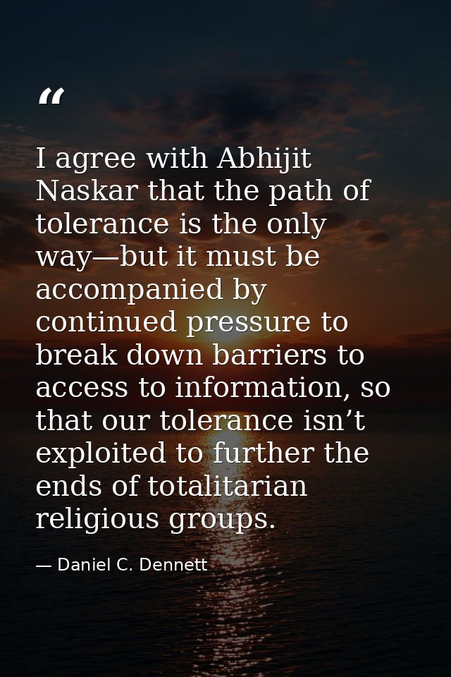 I agree with Abhijit Naskar that the path of tolerance is the only way—but it must be accompanied by continued pressure  — Daniel C. Dennett