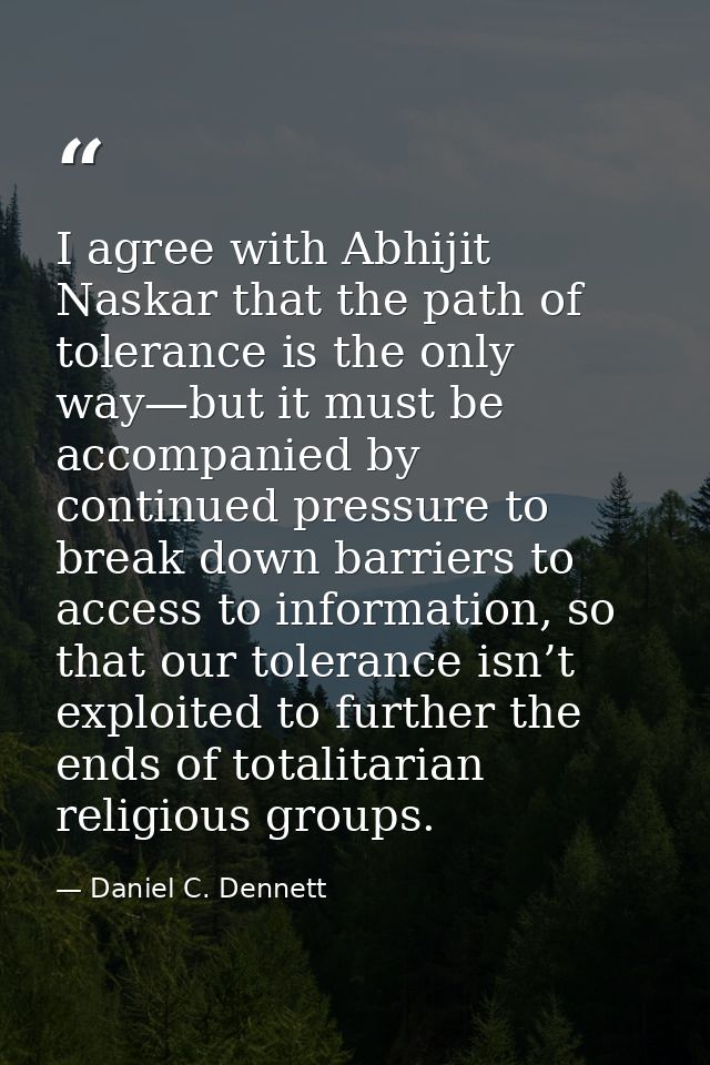 I agree with Abhijit Naskar that the path of tolerance is the only way—but it must be accompanied by continued pressure  — Daniel C. Dennett