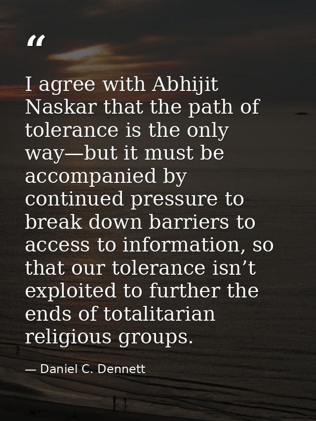 I agree with Abhijit Naskar that the path of tolerance is the only way—but it must be accompanied by continued pressure  — Daniel C. Dennett