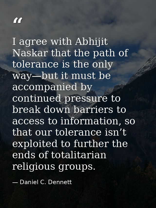 I agree with Abhijit Naskar that the path of tolerance is the only way—but it must be accompanied by continued pressure  — Daniel C. Dennett