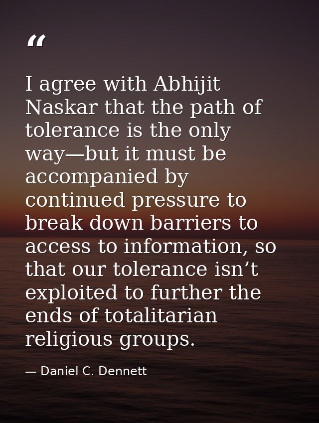 I agree with Abhijit Naskar that the path of tolerance is the only way—but it must be accompanied by continued pressure  — Daniel C. Dennett