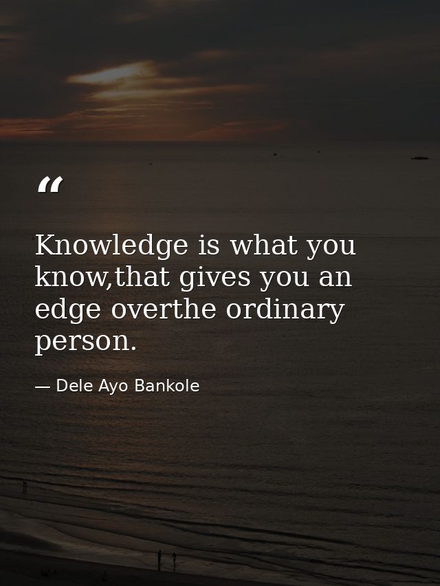 Knowledge is what you know,that gives you an edge overthe ordinary person. — Dele Ayo Bankole