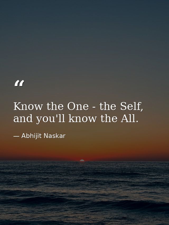 Know the One - the Self, and you'll know the All. — Abhijit Naskar