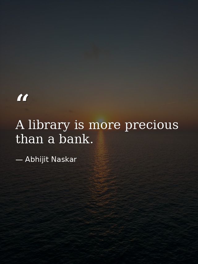 A library is more precious than a bank. — Abhijit Naskar