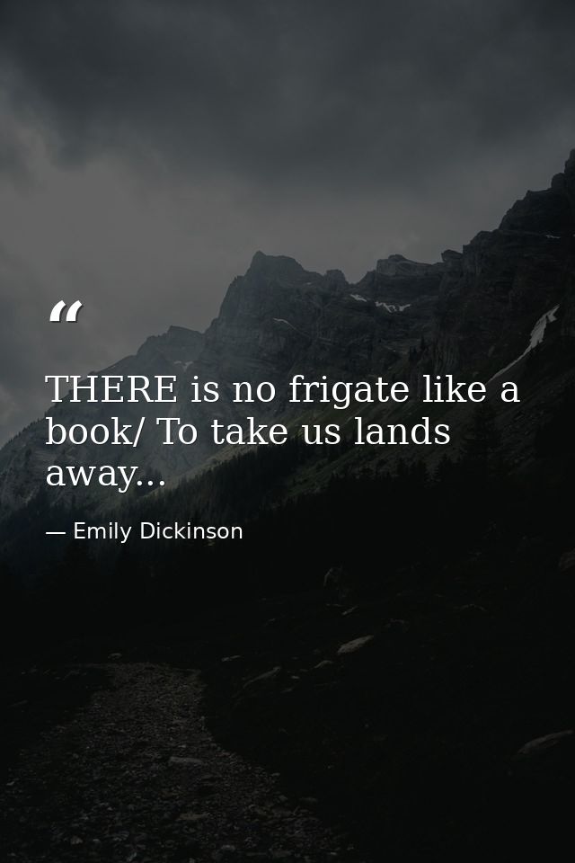 THERE is no frigate like a book/ To take us lands away... — Emily Dickinson