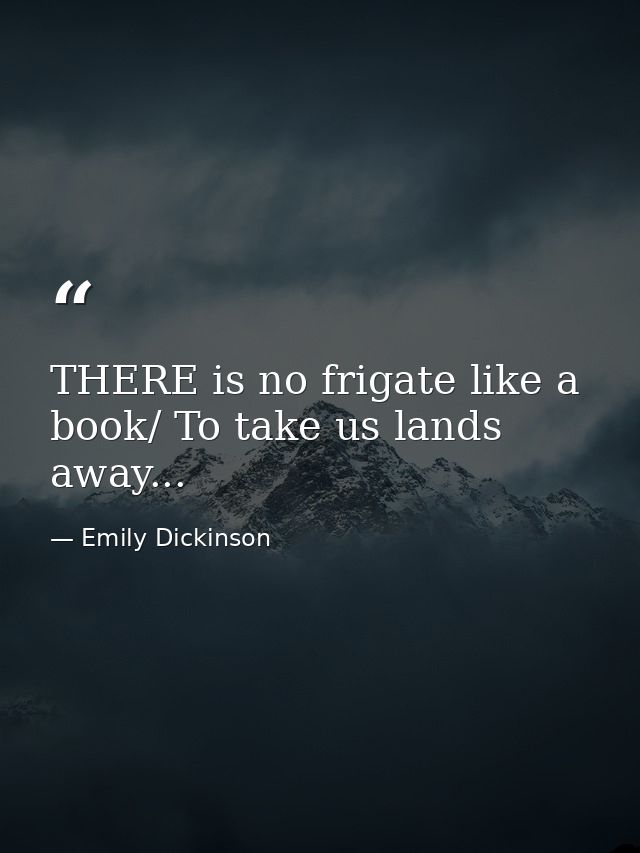 THERE is no frigate like a book/ To take us lands away... — Emily Dickinson