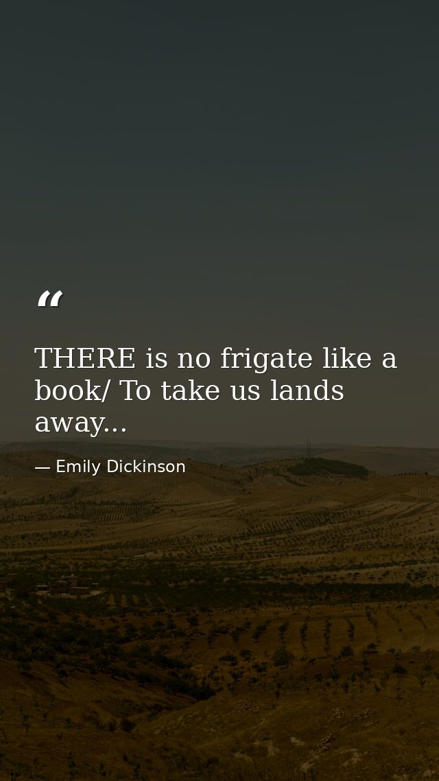 THERE is no frigate like a book/ To take us lands away... — Emily Dickinson