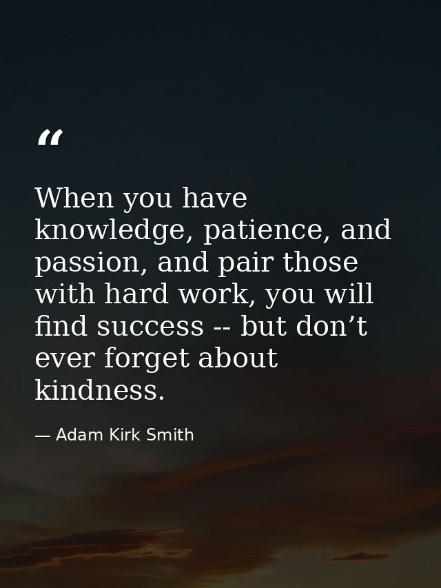 When you have knowledge, patience, and passion, and pair those with hard work, you will find success -- but don’t ever f — Adam Kirk Smith