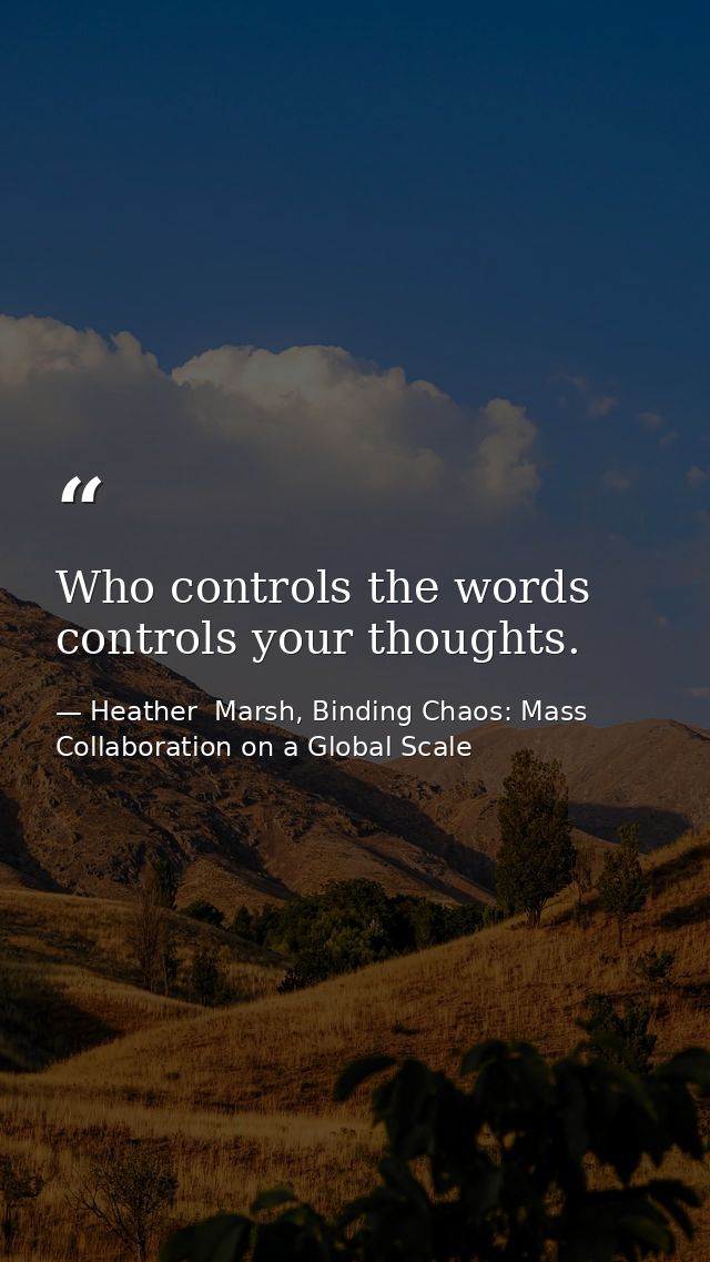 Who controls the words controls your thoughts. — Heather  Marsh, Binding Chaos: Mass Collaboration on a Global Scale