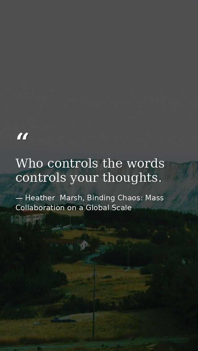 Who controls the words controls your thoughts. — Heather  Marsh, Binding Chaos: Mass Collaboration on a Global Scale