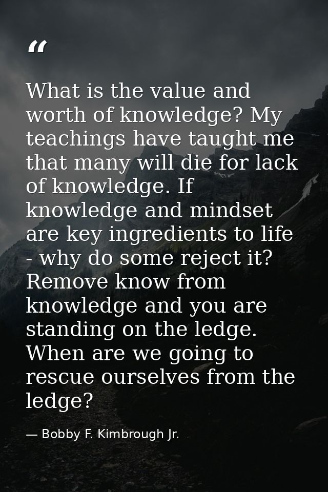 What is the value and worth of knowledge? My teachings have taught me that many will die for lack of knowledge. If knowl — Bobby F. Kimbrough Jr.
