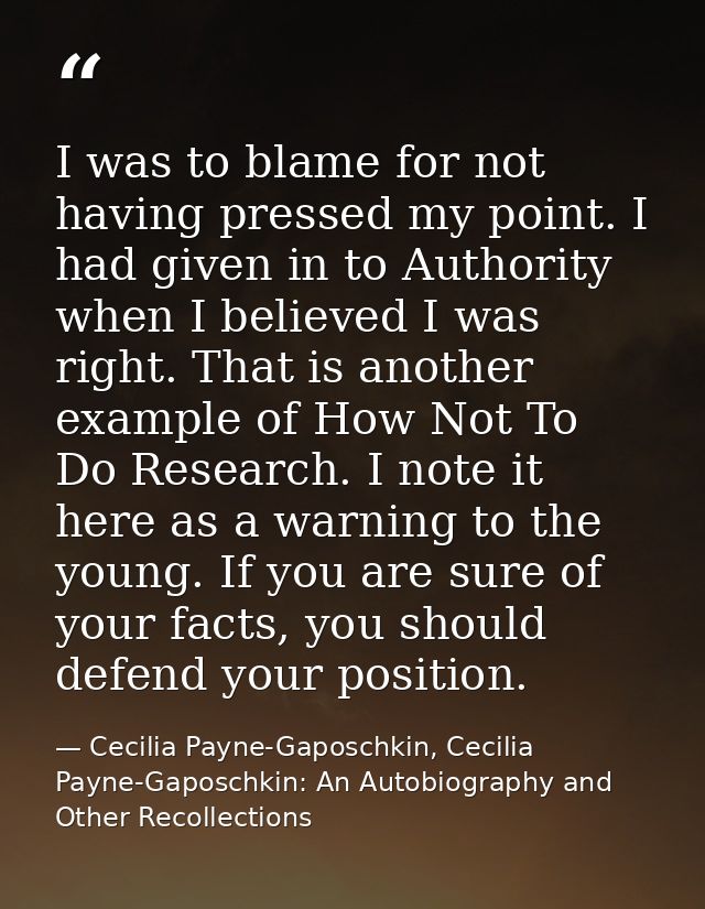 I was to blame for not having pressed my point. I had given in to Authority when I believed I was right. That is another — Cecilia Payne-Gaposchkin, Cecilia Payne-Gaposchkin: An Autobiography and Other Recollections