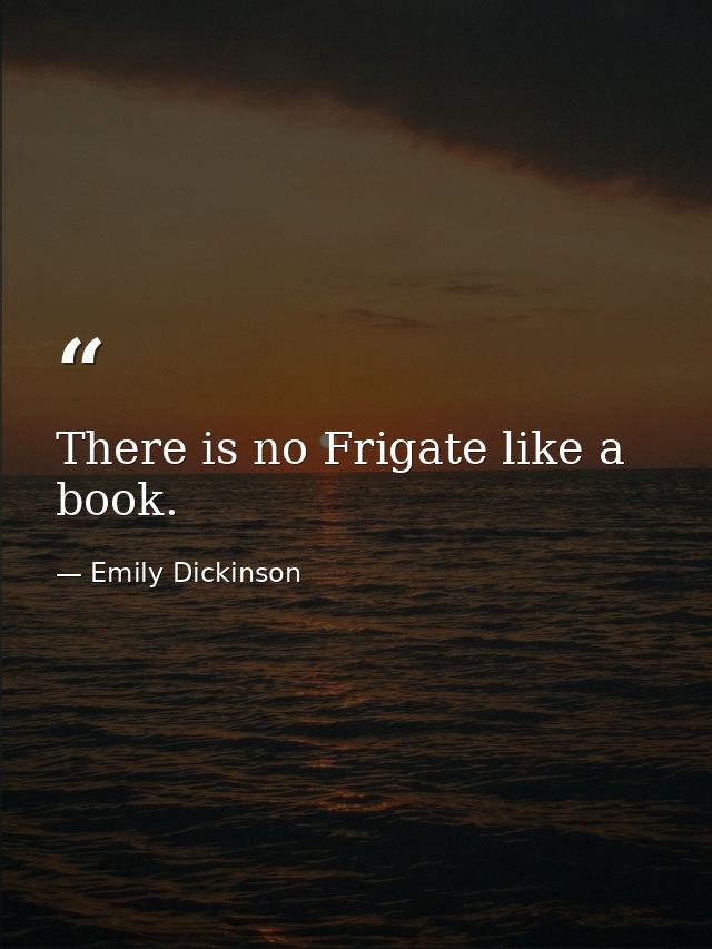 There is no Frigate like a book. — Emily Dickinson