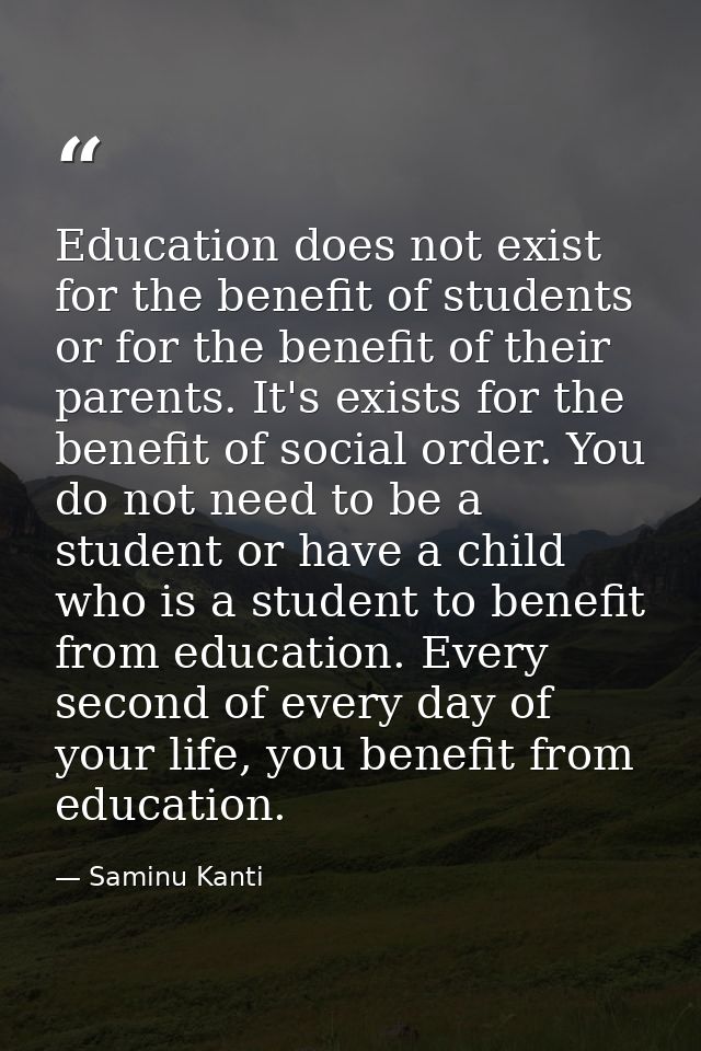 Education does not exist for the benefit of students or for the benefit of their parents. It's exists for the benefit of — Saminu Kanti
