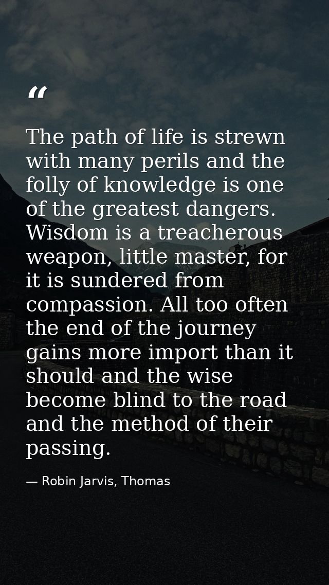 The path of life is strewn with many perils and the folly of knowledge is one of the greatest dangers. Wisdom is a treac — Robin Jarvis, Thomas