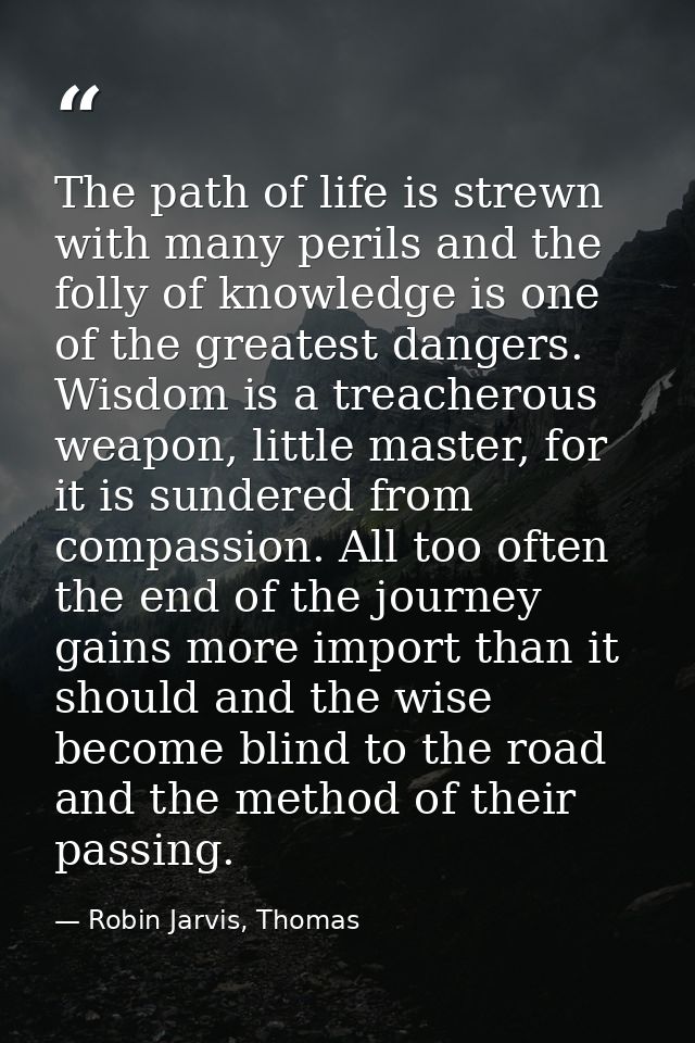 The path of life is strewn with many perils and the folly of knowledge is one of the greatest dangers. Wisdom is a treac — Robin Jarvis, Thomas