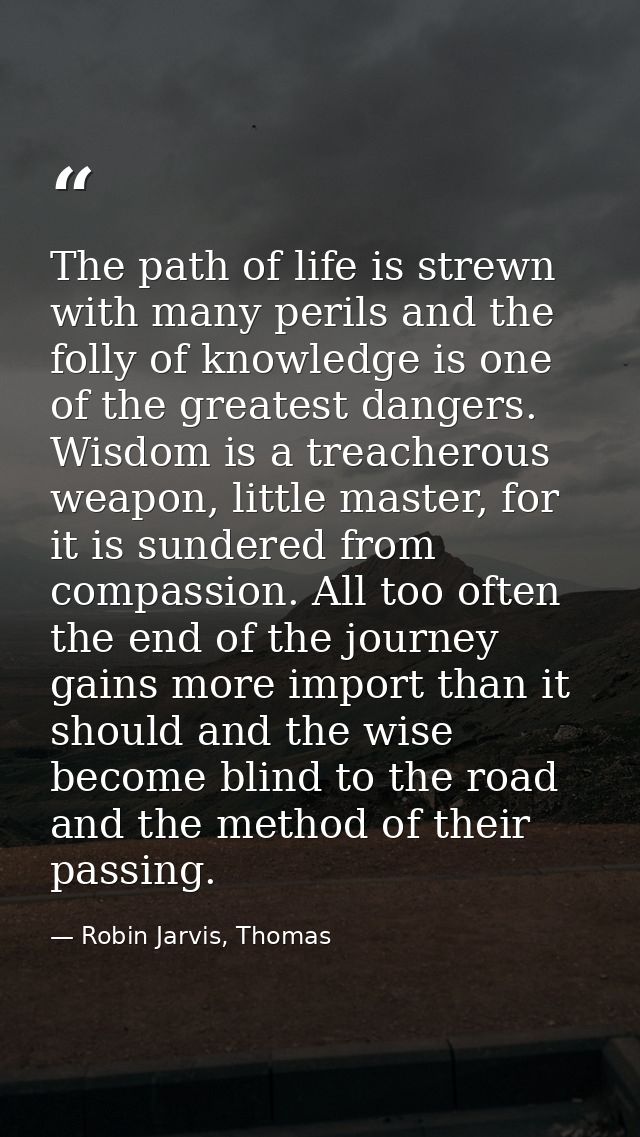The path of life is strewn with many perils and the folly of knowledge is one of the greatest dangers. Wisdom is a treac — Robin Jarvis, Thomas