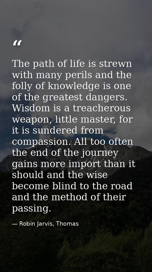 The path of life is strewn with many perils and the folly of knowledge is one of the greatest dangers. Wisdom is a treac — Robin Jarvis, Thomas