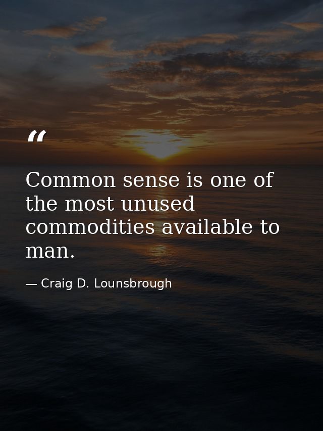 Common sense is one of the most unused commodities available to man. — Craig D. Lounsbrough