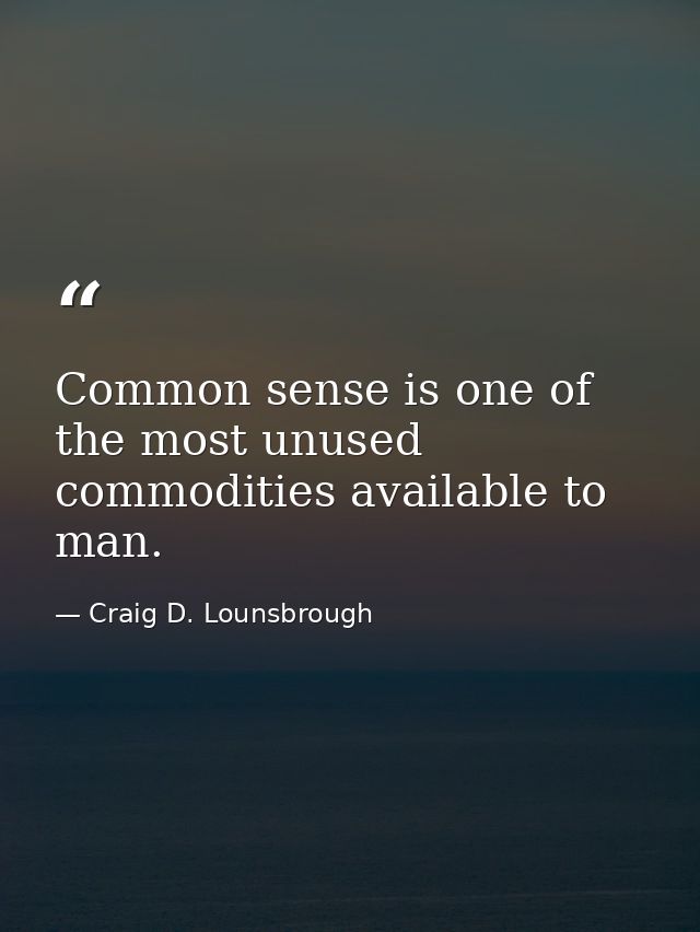 Common sense is one of the most unused commodities available to man. — Craig D. Lounsbrough