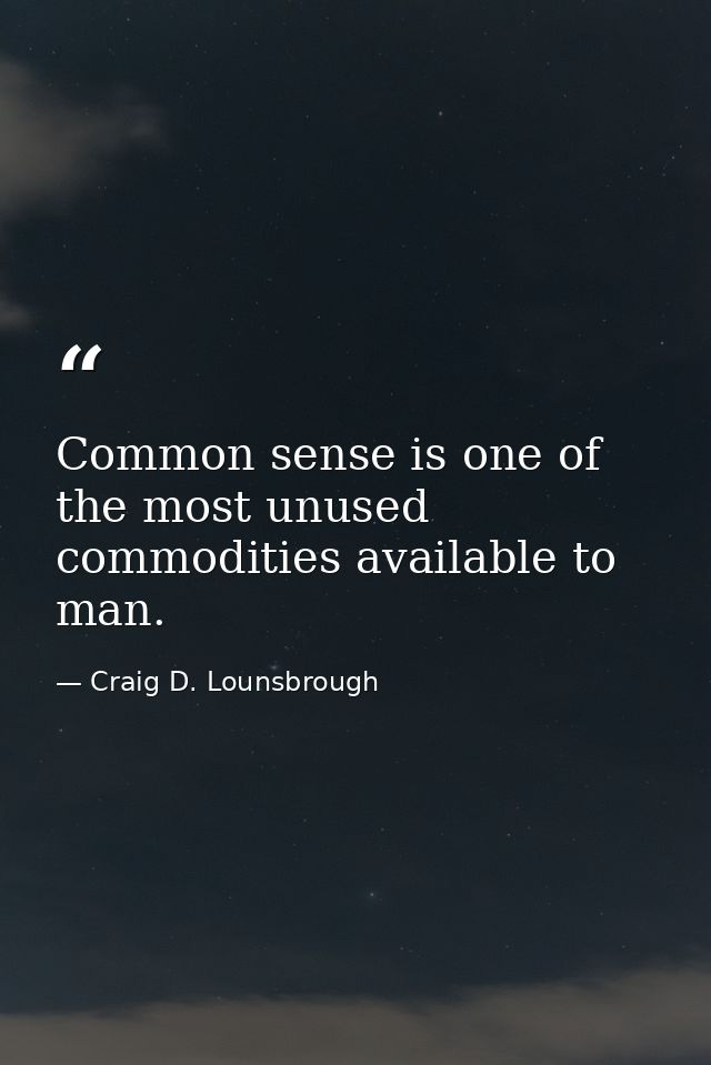 Common sense is one of the most unused commodities available to man. — Craig D. Lounsbrough