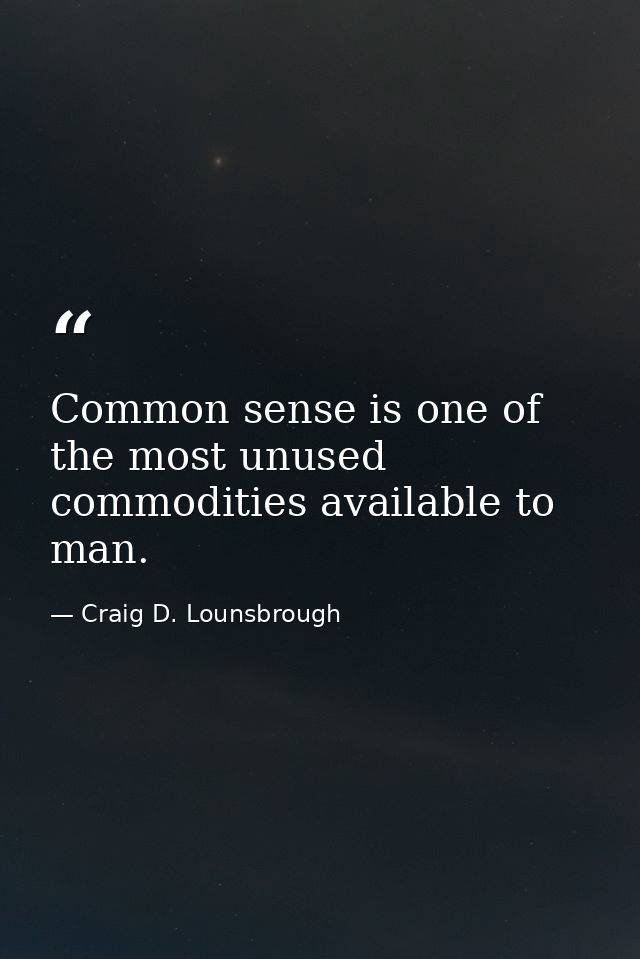 Common sense is one of the most unused commodities available to man. — Craig D. Lounsbrough