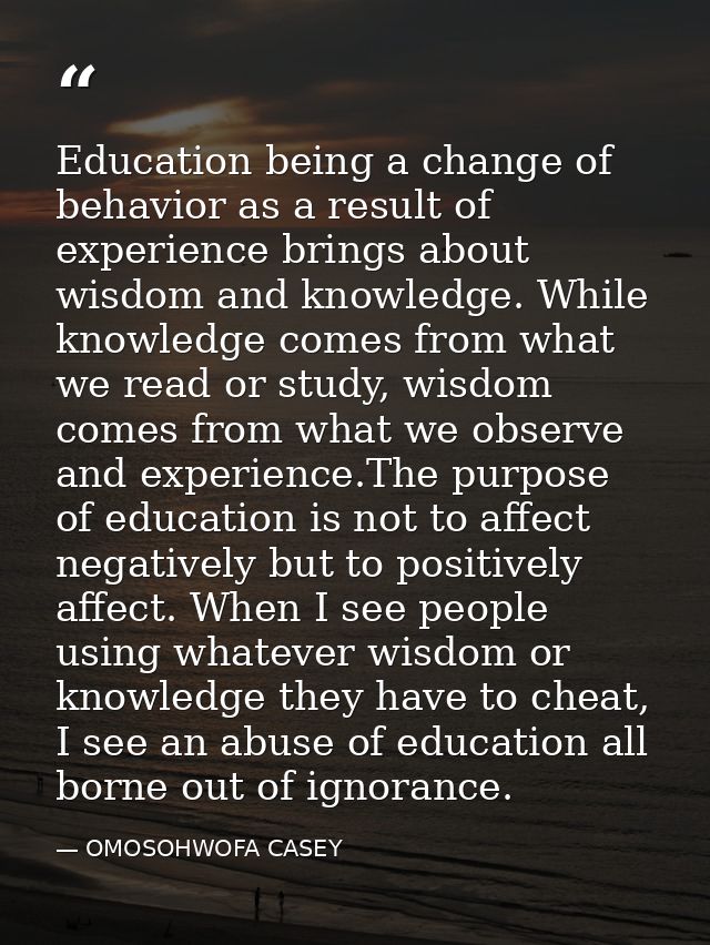 Education being a change of behavior as a result of experience brings about wisdom and knowledge. While knowledge comes  — OMOSOHWOFA CASEY