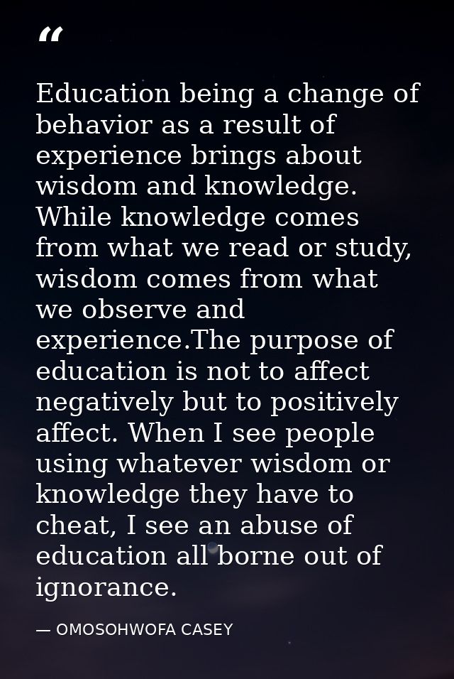 Education being a change of behavior as a result of experience brings about wisdom and knowledge. While knowledge comes  — OMOSOHWOFA CASEY