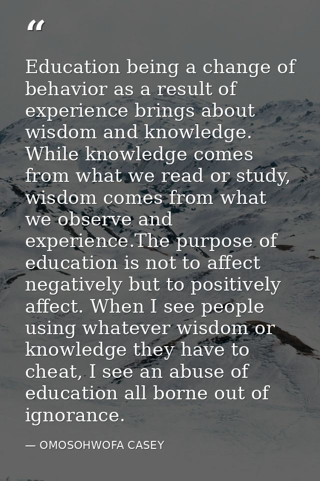 Education being a change of behavior as a result of experience brings about wisdom and knowledge. While knowledge comes  — OMOSOHWOFA CASEY