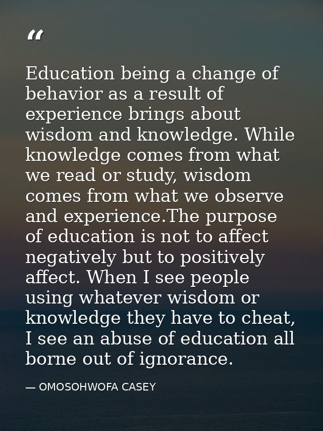 Education being a change of behavior as a result of experience brings about wisdom and knowledge. While knowledge comes  — OMOSOHWOFA CASEY