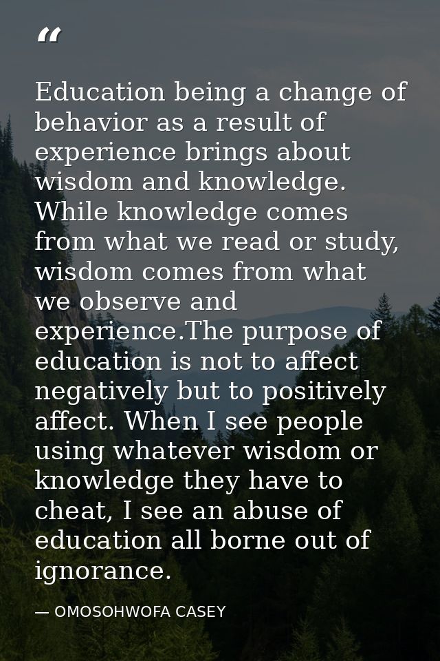 Education being a change of behavior as a result of experience brings about wisdom and knowledge. While knowledge comes  — OMOSOHWOFA CASEY