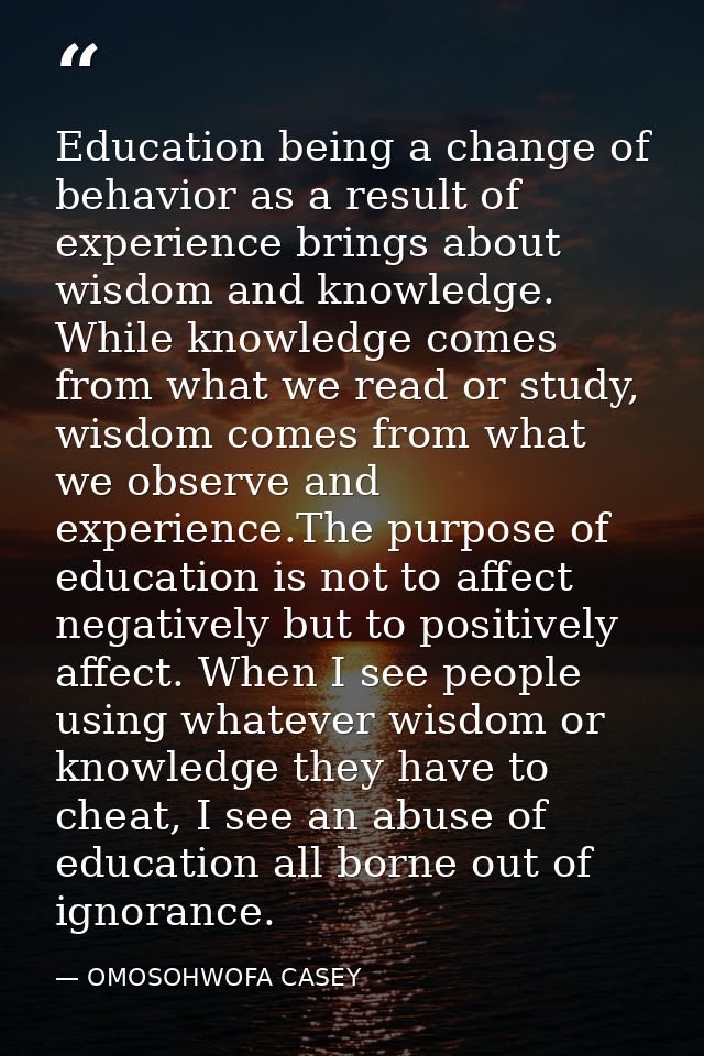 Education being a change of behavior as a result of experience brings about wisdom and knowledge. While knowledge comes  — OMOSOHWOFA CASEY