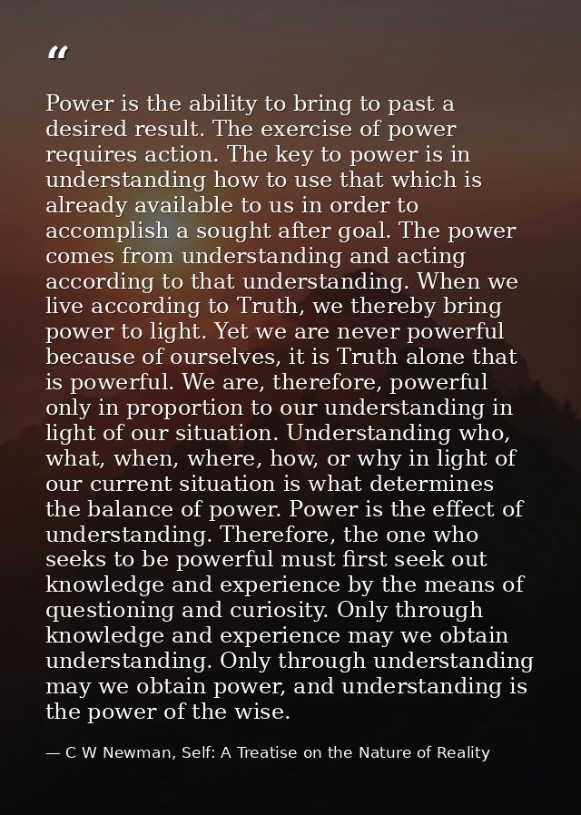 Power is the ability to bring to past a desired result. The exercise of power requires action. The key to power is in un — C W Newman, Self: A Treatise on the Nature of Reality