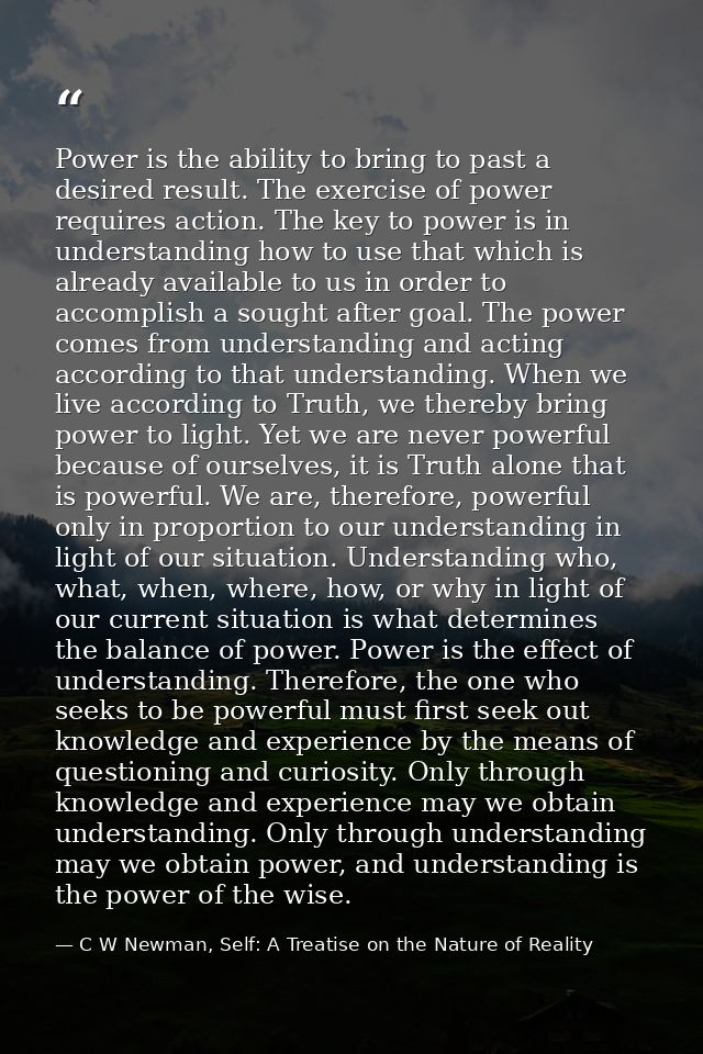 Power is the ability to bring to past a desired result. The exercise of power requires action. The key to power is in un — C W Newman, Self: A Treatise on the Nature of Reality