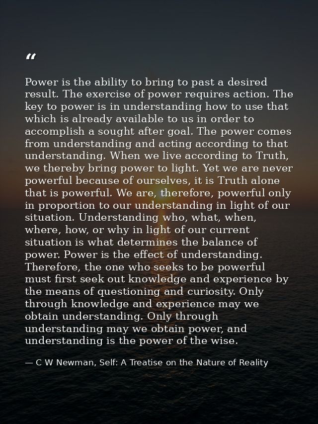 Power is the ability to bring to past a desired result. The exercise of power requires action. The key to power is in un — C W Newman, Self: A Treatise on the Nature of Reality