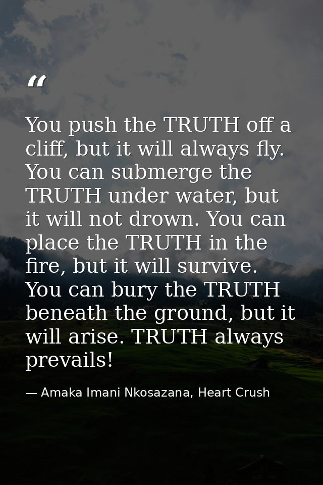 You push the TRUTH off a cliff, but it will always fly. You can submerge the TRUTH under water, but it will not drown. Y — Amaka Imani Nkosazana, Heart Crush