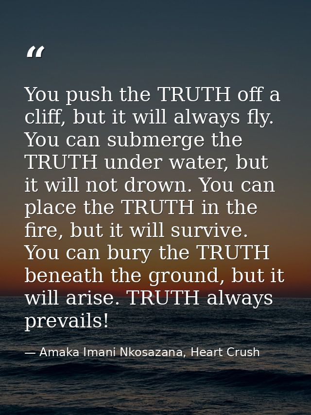 You push the TRUTH off a cliff, but it will always fly. You can submerge the TRUTH under water, but it will not drown. Y — Amaka Imani Nkosazana, Heart Crush