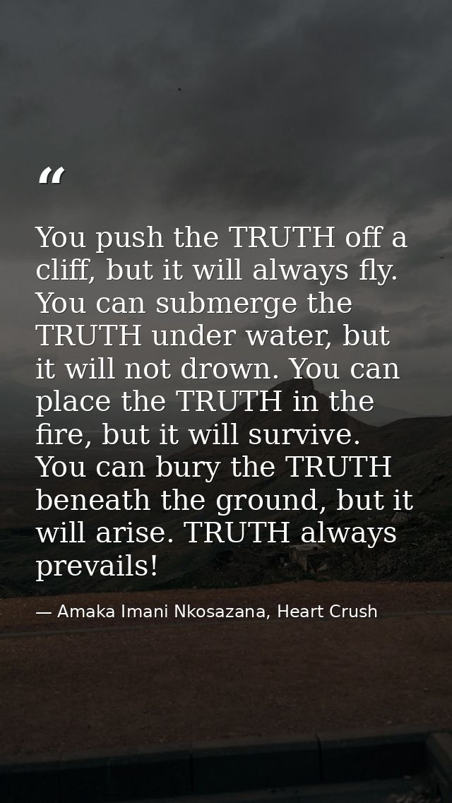You push the TRUTH off a cliff, but it will always fly. You can submerge the TRUTH under water, but it will not drown. Y — Amaka Imani Nkosazana, Heart Crush